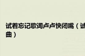 试着忘记歌词卢卢快闭嘴（试着忘记 卢卢快闭嘴 / 巴音汗演唱歌曲）