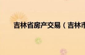 吉林省房产交易（吉林市房地产交易市场管理条例）