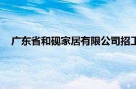 广东省和砚家居有限公司招工不（广东省和砚家居有限公司）