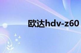 欧达hdv-z60（欧达HDV-F1）