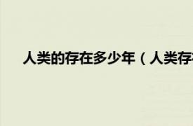 人类的存在多少年（人类存在多少年了相关内容简介介绍）