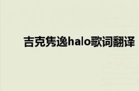 吉克隽逸halo歌词翻译（Halo 吉克隽逸翻唱歌曲）