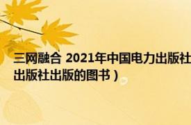 三网融合 2021年中国电力出版社出版的图书（三网融合 2021年中国电力出版社出版的图书）