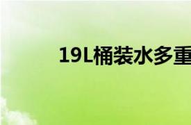 19L桶装水多重（桶装水多重？）