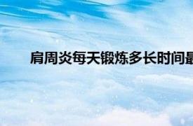 肩周炎每天锻炼多长时间最好（每天锻炼多长时间最好）