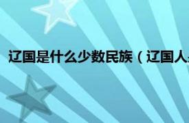 辽国是什么少数民族（辽国人是什么民族的相关内容简介介绍）