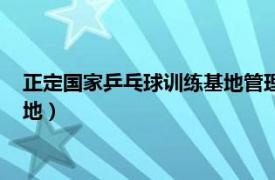 正定国家乒乓球训练基地管理机构情况（正定国家乒乓球训练基地）