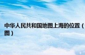 中华人民共和国地图上海的位置（中华人民共和国分省系列地图：上海市地图）