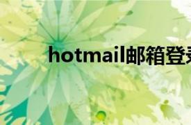 hotmail邮箱登录官网（hotmail）