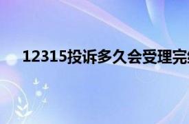 12315投诉多久会受理完结（12315投诉多久会受理）