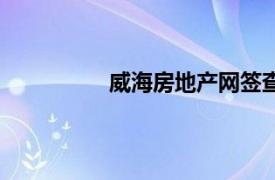 威海房地产网签查询（威海房地产网）