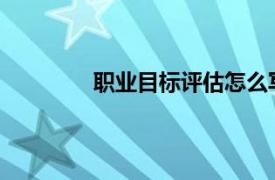 职业目标评估怎么写相关内容简介介绍信