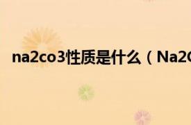 na2co3性质是什么（Na2Co3是什么相关内容简介介绍）