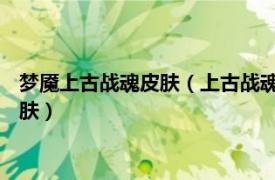 梦魇上古战魂皮肤（上古战魂 游戏《英雄联盟》中魔腾的一款皮肤）