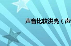 声音比较洪亮（声音洪亮还是声音宏亮）