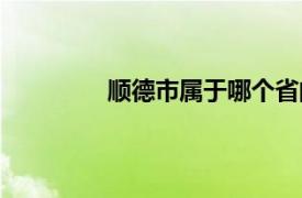 顺德市属于哪个省的（顺德属于哪个省）