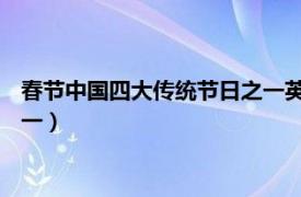 春节中国四大传统节日之一英语翻译（春节 中国四大传统节日之一）