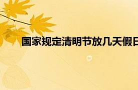 国家规定清明节放几天假日（国家规定清明节放几天假）