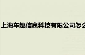 上海车趣信息科技有限公司怎么样（上海车趣信息科技有限公司）