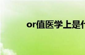 or值医学上是什么意思（OR值）