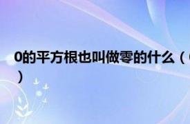 0的平方根也叫做零的什么（0的平方根是什么相关内容简介介绍）