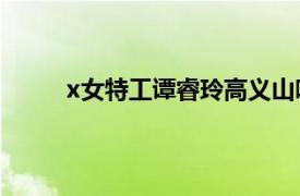 x女特工谭睿玲高义山哪一集在一起（X女特工）