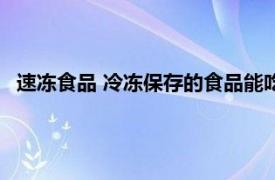 速冻食品 冷冻保存的食品能吃吗（速冻食品 冷冻保存的食品）