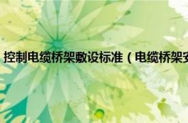 控制电缆桥架敷设标准（电缆桥架安装控制标准是什么相关内容简介介绍）