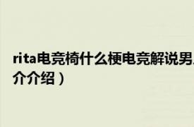 rita电竞椅什么梗电竞解说男人装（rita电竞椅什么梗相关内容简介介绍）