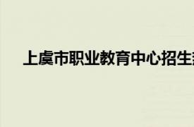 上虞市职业教育中心招生热线（上虞市职业教育中心）