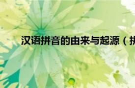 汉语拼音的由来与起源（拼音的由来相关内容简介介绍）