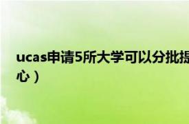 ucas申请5所大学可以分批提交（UCAS 大学和学院招生服务中心）