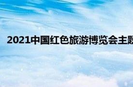 2021中国红色旅游博览会主题展（2021中国红色旅游博览会）