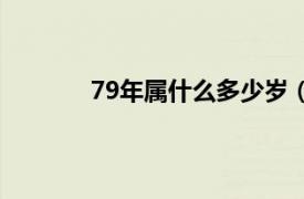 79年属什么多少岁（79年属什么今年多大）