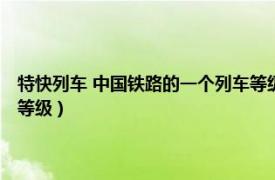 特快列车 中国铁路的一个列车等级是什么（特快列车 中国铁路的一个列车等级）