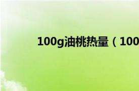 100g油桃热量（100克油桃的热量是多少呢）