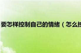 要怎样控制自己的情绪（怎么控制自己的情绪相关内容简介介绍）