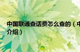 中国联通查话费怎么查的（中国联通查话费怎么查相关内容简介介绍）