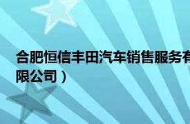 合肥恒信丰田汽车销售服务有限公司（合肥恒信汽车销售服务有限公司）