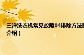 三洋洗衣机常见故障04排除方法图解（三洋洗衣机故障代码相关内容简介介绍）