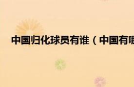 中国归化球员有谁（中国有哪些归化球员相关内容简介介绍）