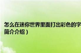 怎么在迷你世界里面打出彩色的字（迷你世界里怎么打出彩色字体相关内容简介介绍）