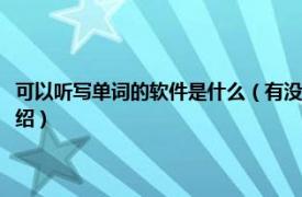 可以听写单词的软件是什么（有没有什么英语单词听写软件相关内容简介介绍）