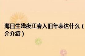 海日生残夜江春入旧年表达什么（海日生残夜江春入旧年的意思相关内容简介介绍）