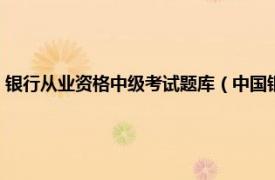 银行从业资格中级考试题库（中国银行业从业人员资格认证考试真题题库）