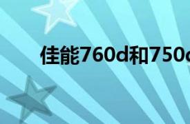 佳能760d和750d区别（佳能760D）