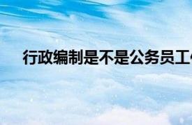 行政编制是不是公务员工作（行政编制是不是公务员）