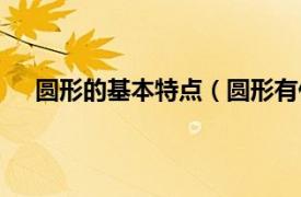 圆形的基本特点（圆形有什么特征相关内容简介介绍）