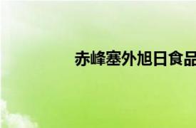 赤峰塞外旭日食品加工有限公司怎么样