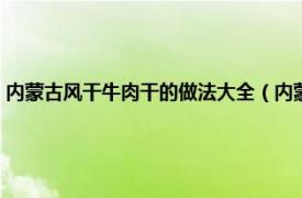 内蒙古风干牛肉干的做法大全（内蒙古风干牛肉干做法相关内容简介介绍）